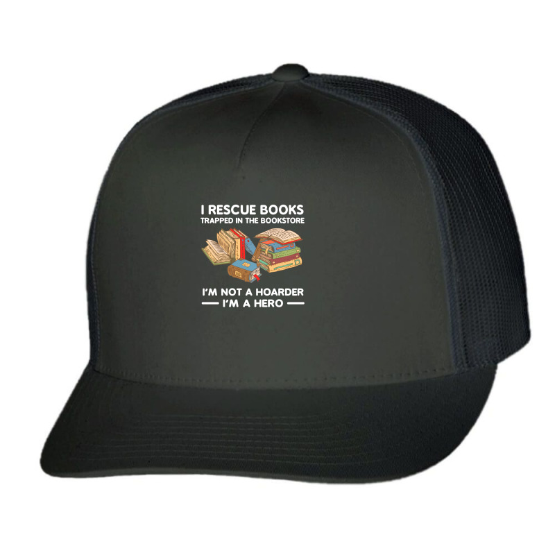 I Rescue Book Trapped In The Bookstore I'm Not A Hoaeder I'm A Hero T Trucker Cap by Jeffrey_Insalaco | Artistshot