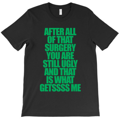 After All Of That Surgery You Are Still Ugly And That Is What Gets Me T-shirt Designed By Takdir Alisahbana