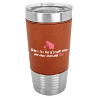 Below Is List Of People Who Are Nicer Than My Cat Leatherette Tumbler | Artistshot