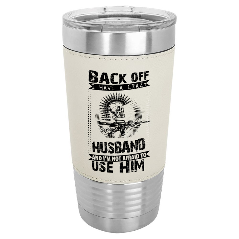 Back Off I Have A Crazy Husband And I Am Not Afraid To Use Him Leatherette Tumbler | Artistshot