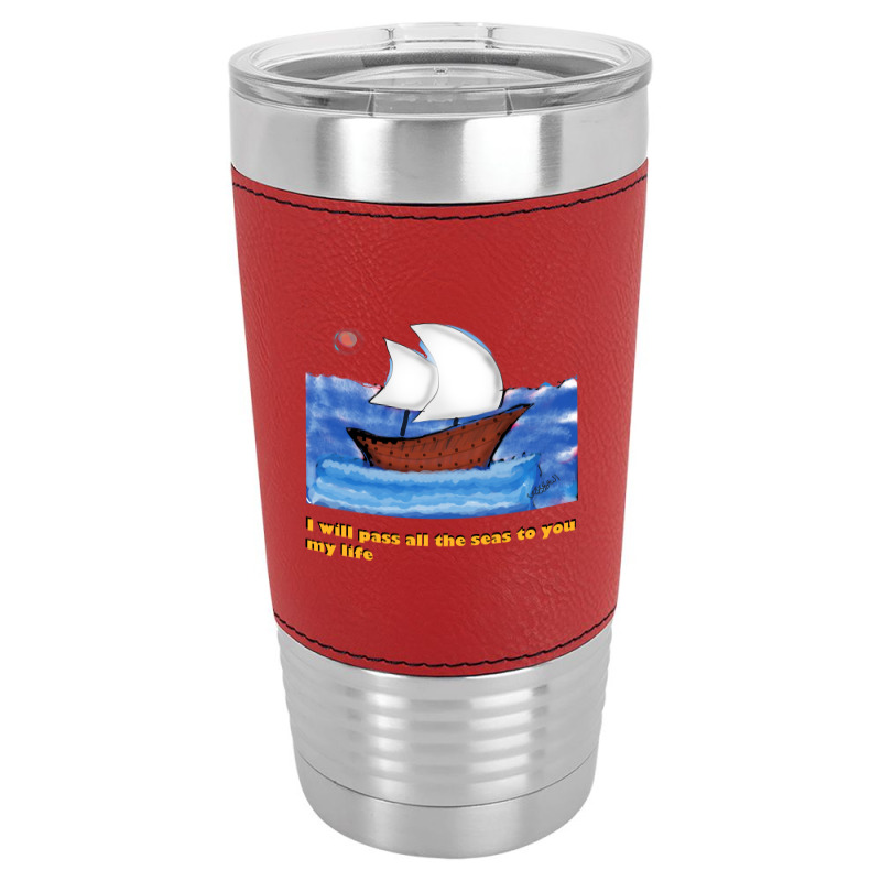 I Will Pass All The Seas To You .. My Life Leatherette Tumbler | Artistshot