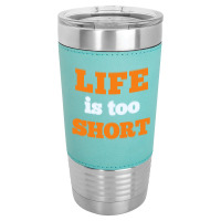 Words Life Is Too Short Leatherette Tumbler | Artistshot