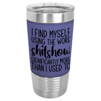 I Find Myself Using The Worl Shitshow Significantly More Than I Used T Leatherette Tumbler | Artistshot