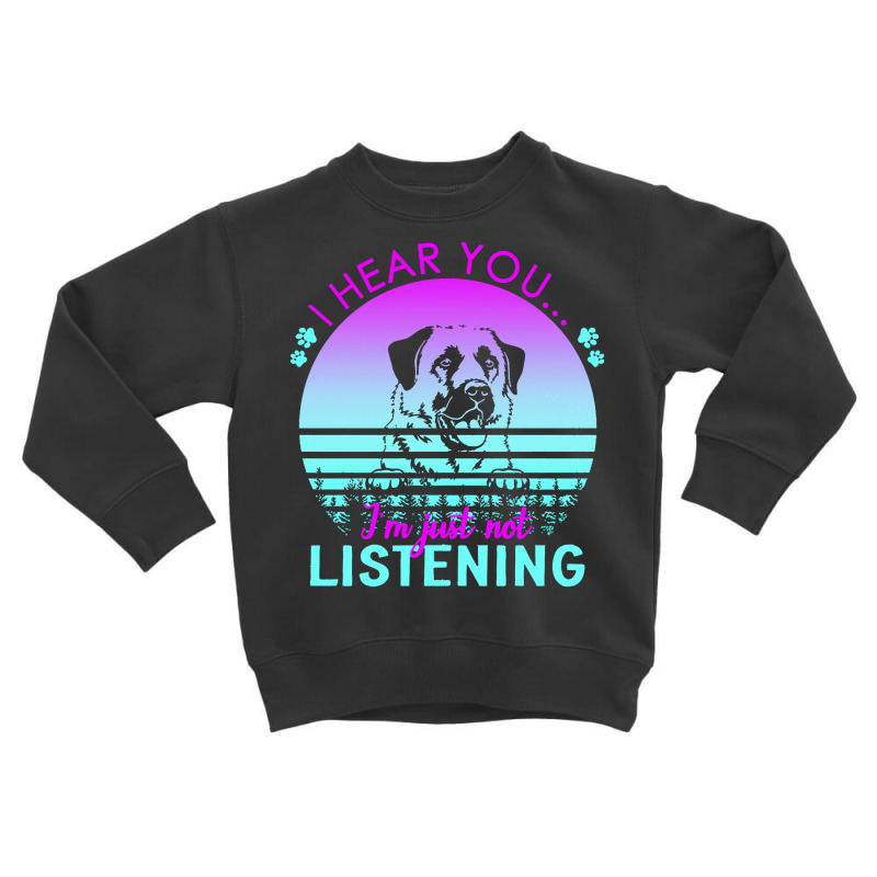 Anatolian Shepherd Dog T  Shirt I Hear You I'm Just Not Listening Anat Toddler Sweatshirt by regulateswitch | Artistshot