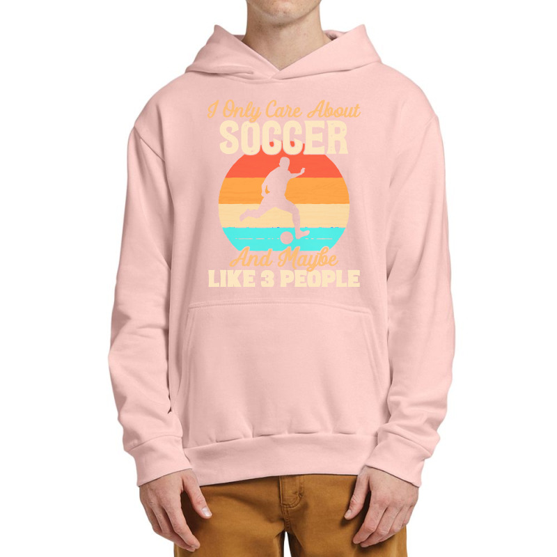 I Only Care About T  Shirt I Only Care About Soccer And Maybe Like 3 P Urban Pullover Hoodie | Artistshot