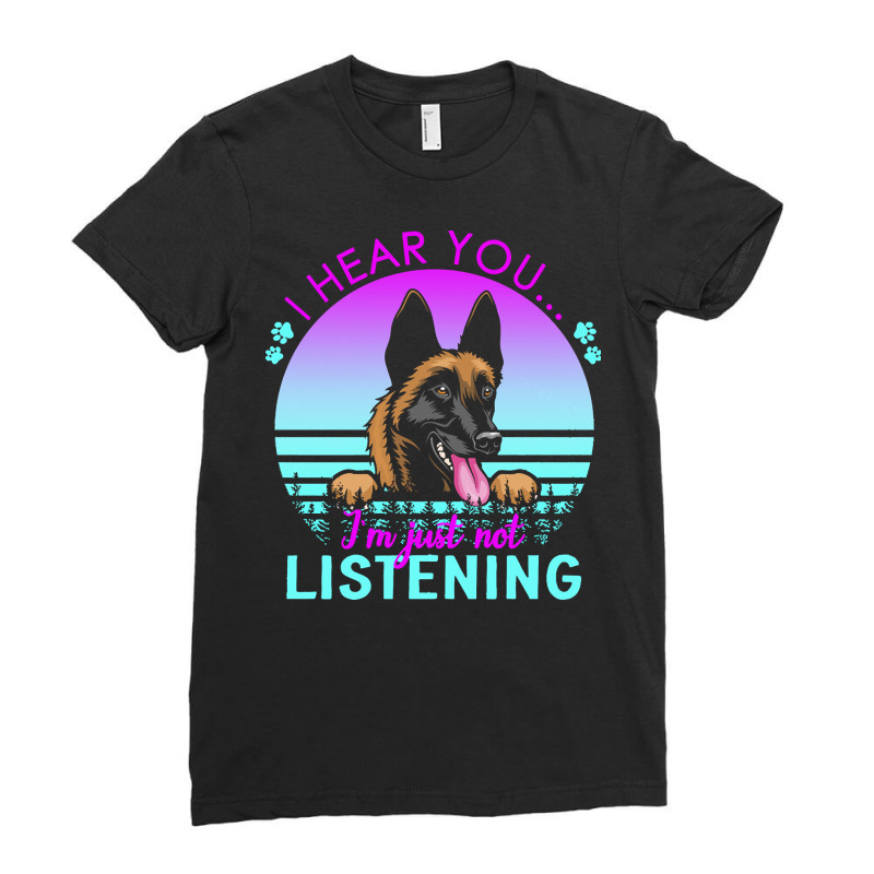 Belgian Malinois T  Shirt I Hear You I'm Just Not Listening Belgian Ma Ladies Fitted T-Shirt by regulateswitch | Artistshot