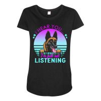 Belgian Malinois T  Shirt I Hear You I'm Just Not Listening Belgian Ma Maternity Scoop Neck T-shirt | Artistshot