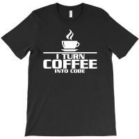 I Turn Coffee Into Code T-shirt | Artistshot