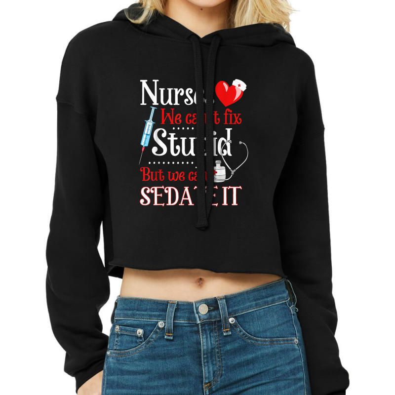 Funny For Nurses We Can't Fix Stupid But We Can Sedate It Cropped Hoodie by LemonJack | Artistshot