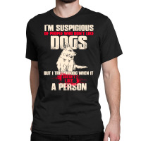 I'm Suspicious Of People Who Don't Like Dogs  Funny Dog Lover Classic T-shirt | Artistshot