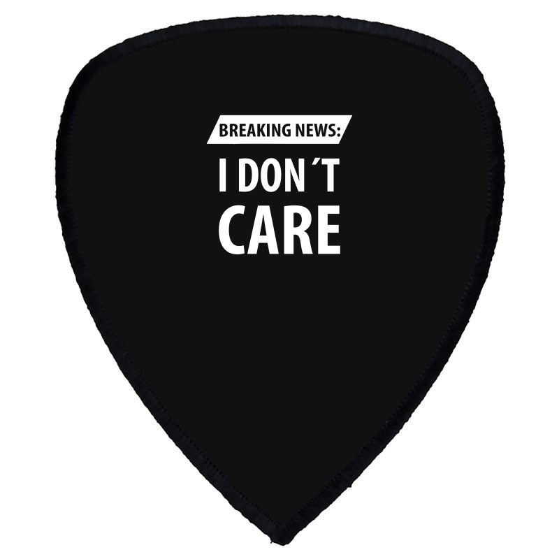 Breaking News I Dont Care | Funny Sayings Shield S Patch | Artistshot