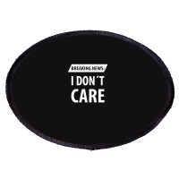 Breaking News I Dont Care | Funny Sayings Oval Patch | Artistshot