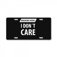 Breaking News I Dont Care | Funny Sayings License Plate | Artistshot