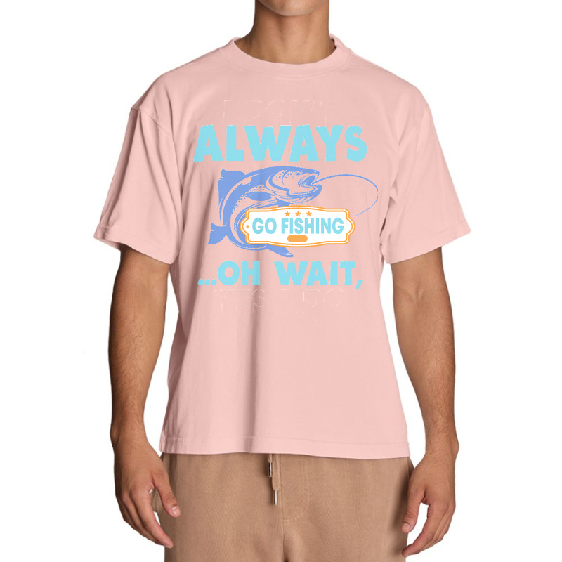 I Dont Always Go Fishing T  Shirt I Don't Always Go Fishing .. Oh Wait Urban Heavy T-shirt | Artistshot