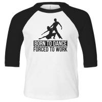 Born To Dance Forced To Work Funny Toddler 3/4 Sleeve Tee | Artistshot