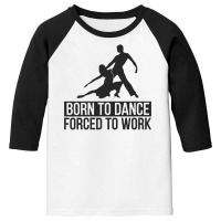 Born To Dance Forced To Work Funny Youth 3/4 Sleeve | Artistshot