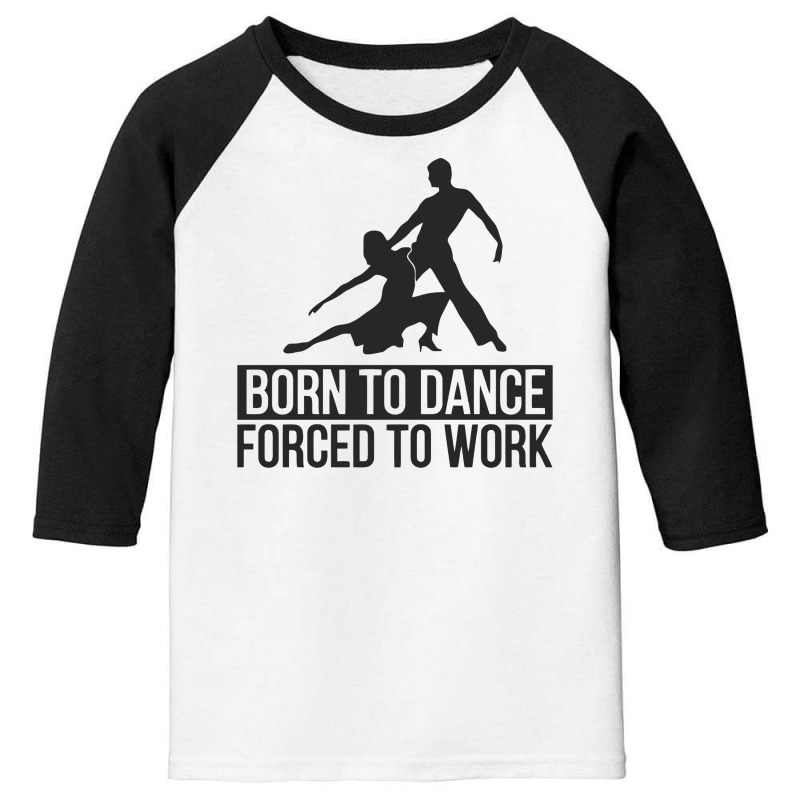 Born To Dance Forced To Work Funny Youth 3/4 Sleeve by erishirt | Artistshot