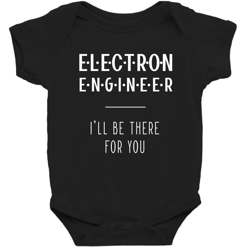 Electron Engineer I'll Be There For You - Gift Funny Jobs Baby Bodysuit by Diogo Calheiros | Artistshot