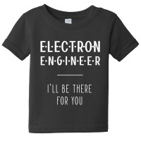 Electron Engineer I'll Be There For You - Gift Funny Jobs Baby Tee | Artistshot