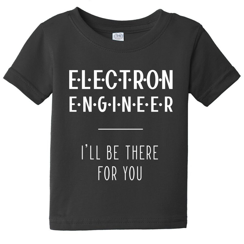 Electron Engineer I'll Be There For You - Gift Funny Jobs Baby Tee by Diogo Calheiros | Artistshot