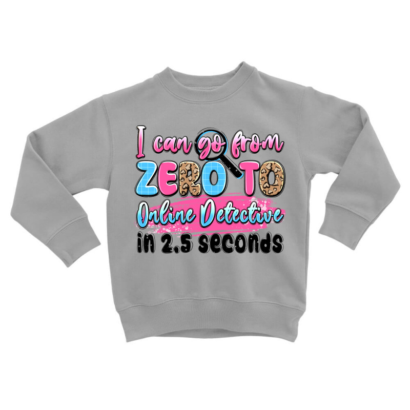 I Can Go From Zero To Online Detective In 2.5 Seco Toddler Sweatshirt by JahusDesignShop | Artistshot