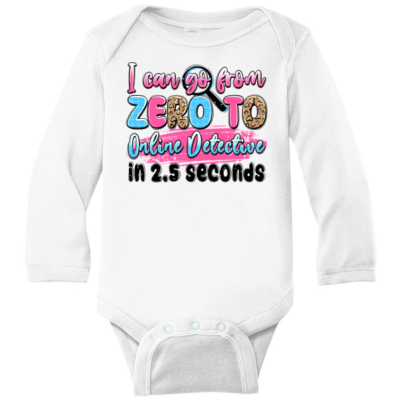 I Can Go From Zero To Online Detective In 2.5 Seco Long Sleeve Baby Bodysuit by JahusDesignShop | Artistshot