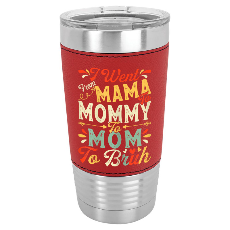 Womens Funny I Went From Mama To Mommy To Mom To Bruh Mother's Day T S Leatherette Tumbler | Artistshot