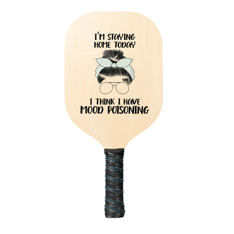 I'm Staying Home Today I Think I Have Mood Poisoning Funny T Shirt Pickleball Paddle | Artistshot