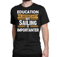 Sailing Is Importanter Than Education Classic T-shirt | Artistshot