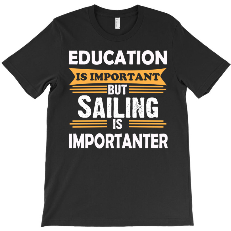 Sailing Is Importanter Than Education T-shirt | Artistshot