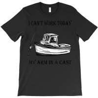 I Can't Work Today My Arm In A Cast Funny Fishing T Shirt T-shirt | Artistshot