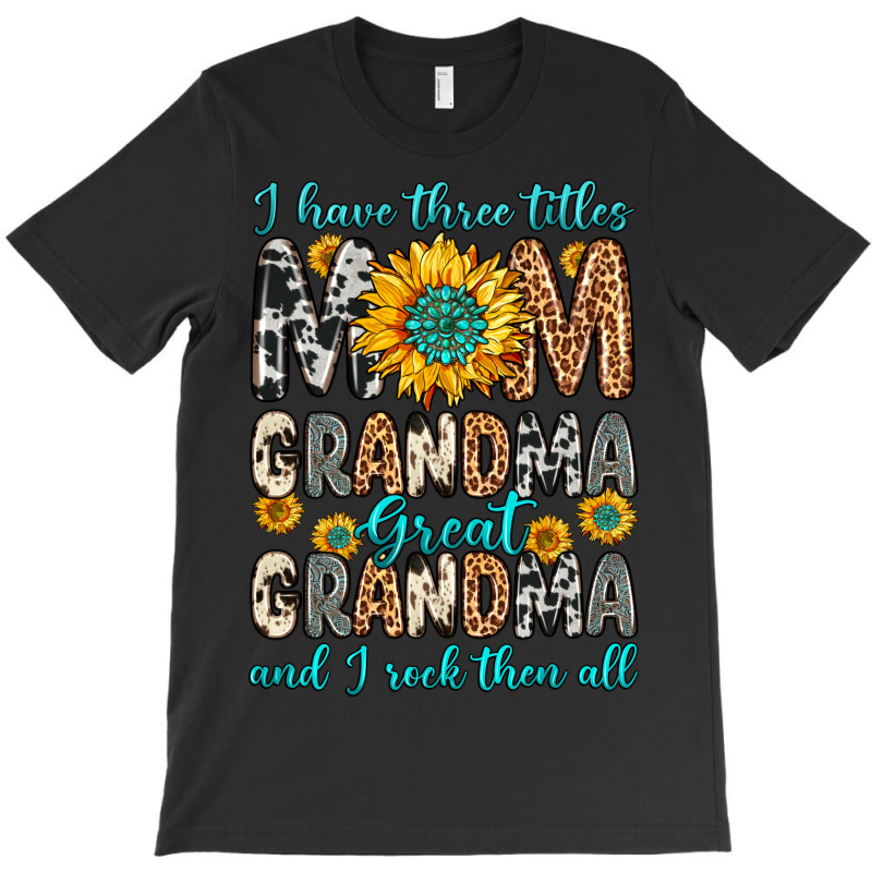 I Have Three Tittles Mom Grandma Great Grandma T-shirt | Artistshot