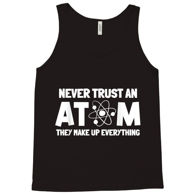 Never Trust Atoms Funny Science Nerd Gifts Chemistry Teacher Tank Top | Artistshot