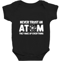 Never Trust Atoms Funny Science Nerd Gifts Chemistry Teacher Baby Bodysuit | Artistshot