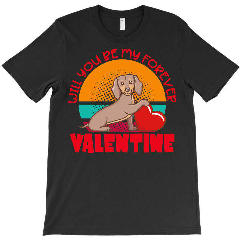 Dachshund Dog T  Shirt Dachshund Valentine Will You Be My Forever Cute T-shirt | Artistshot