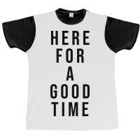 Here For A Good Time Graphic T-shirt | Artistshot