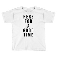 Here For A Good Time Toddler T-shirt | Artistshot