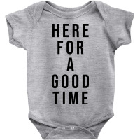 Here For A Good Time Baby Bodysuit | Artistshot