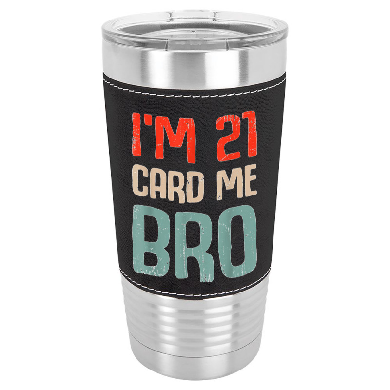 I'm 21 Card Me Bro Birthday Funny 21st Birthday 21 Years Old T Shirt Leatherette Tumbler | Artistshot