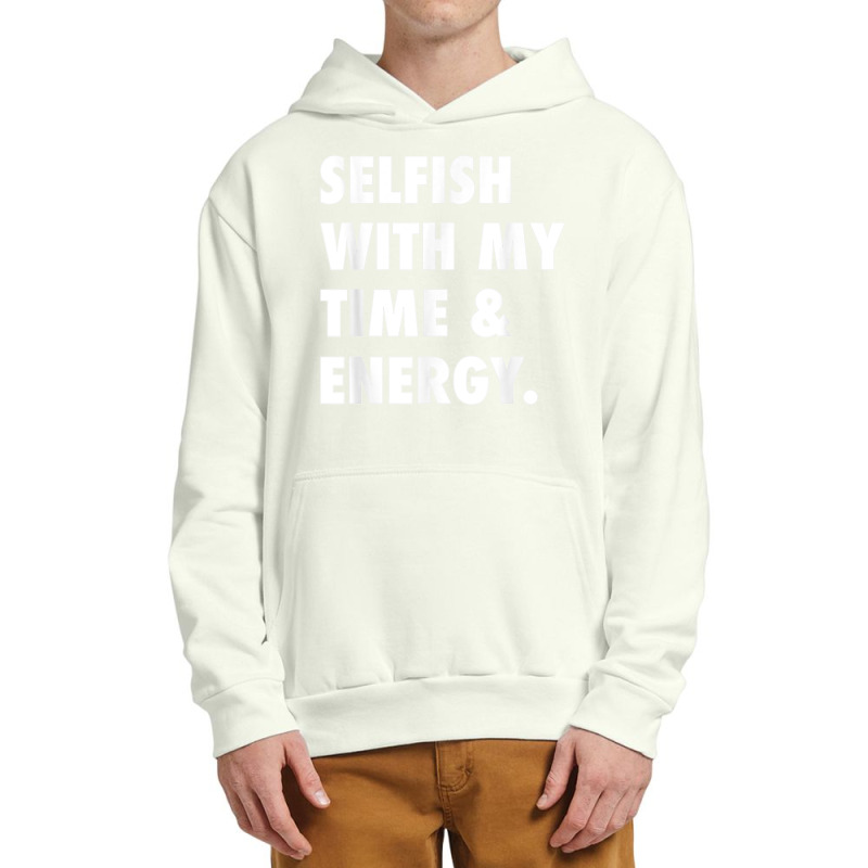 Selfish With My Time & Energy T Shirt Urban Pullover Hoodie by CharlesLCross | Artistshot