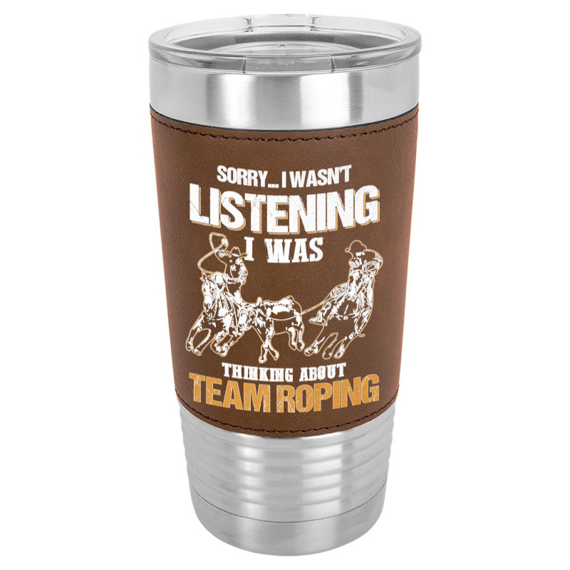 Sorry I Wasn't Listening I Was Thinking About Team Roping Premium T Sh Leatherette Tumbler | Artistshot