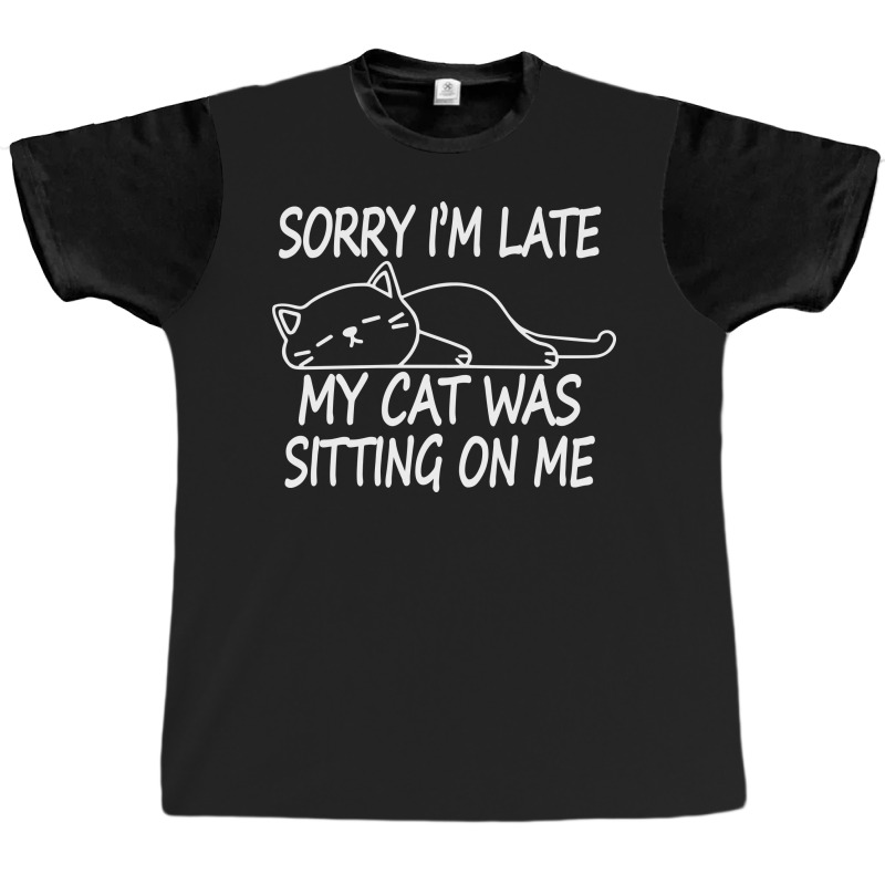 Sorry I'm Late My Cat Was Sitting On Me Graphic T-shirt | Artistshot