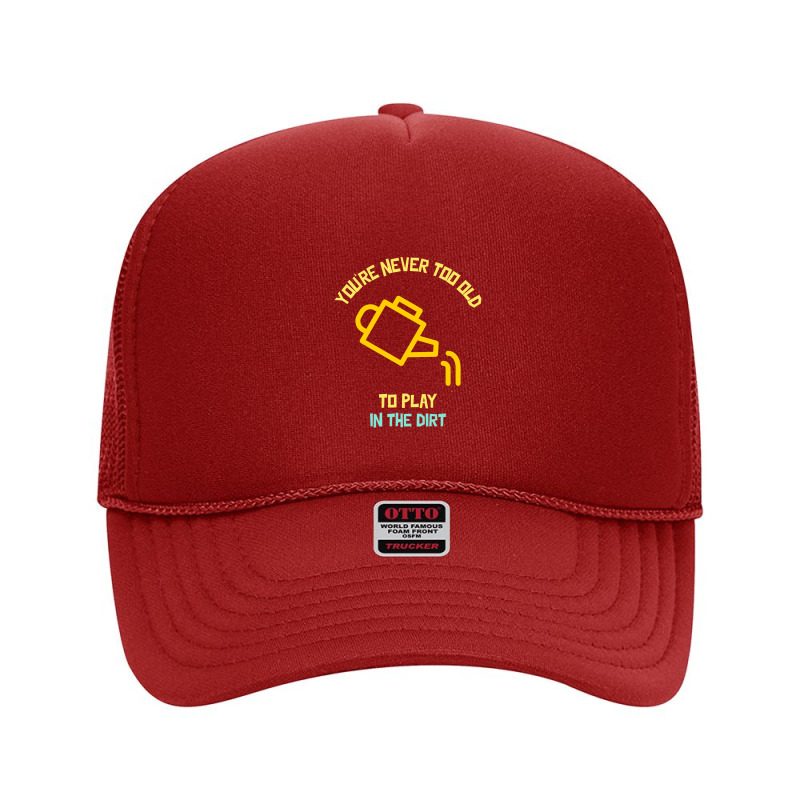 You Are Never Too Old To Play In The Dirt Funny Gardening Foam Trucker Hat | Artistshot