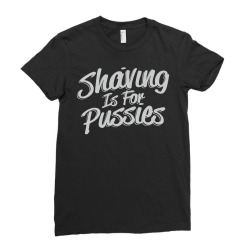 shaving is for pussies, Ladies Fitted T-Shirt | Artistshot