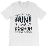 Have Two Titles Aunt And Dog Mom And I Rock Them Both T-shirt | Artistshot