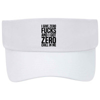 I Give Zero Fucks And I Got Zero Chill In Me Visor Hat | Artistshot