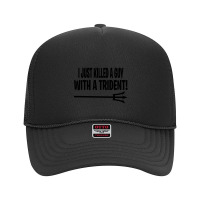 I Just Killed A Guy With A Trident! Foam Trucker Hat | Artistshot