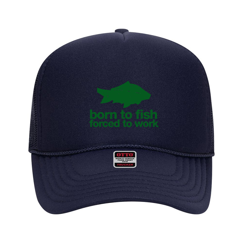 Born To Fish Forced To Work Foam Trucker Hat by desyosari | Artistshot