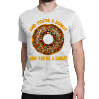 And You're A Donut Ad You're A Donut Classic T-shirt | Artistshot