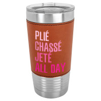 Plie Chasse Jete All Day  Dance Ballet Apparel Leatherette Tumbler | Artistshot